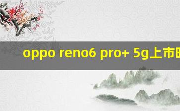 oppo reno6 pro+ 5g上市时间